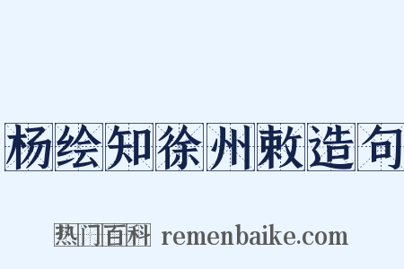 杨绘知徐州敕造句是什么意思的图片